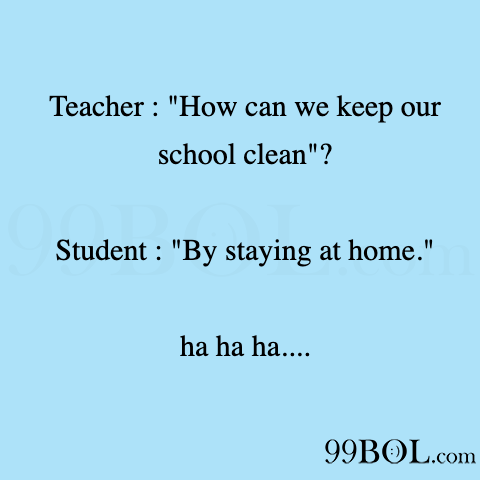 Funny Memes - Teacher : How can we keep our school clean? Student : By  staying at home. ha ha ha.... 